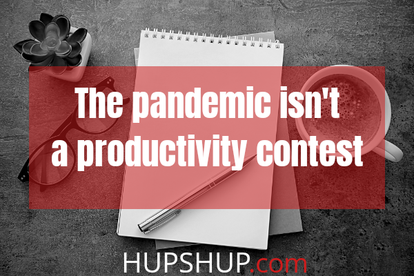 The PANDEMIC isn’t a productivity contest.